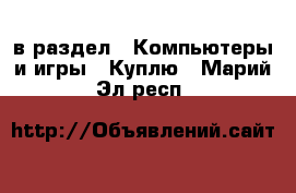  в раздел : Компьютеры и игры » Куплю . Марий Эл респ.